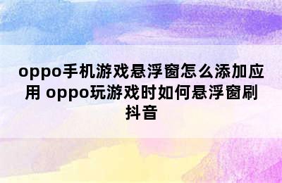 oppo手机游戏悬浮窗怎么添加应用 oppo玩游戏时如何悬浮窗刷抖音